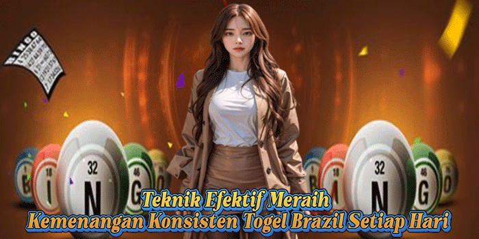 Teknik Efektif Meraih Kemenangan Konsisten Togel Brazil Setiap Hari