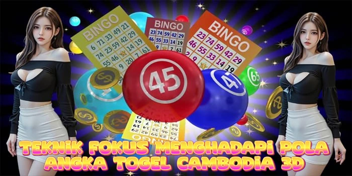 Teknik Fokus Menghadapi Pola Angka Togel Cambodia 3D